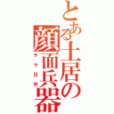 とある土居の顔面兵器（テラ日村）