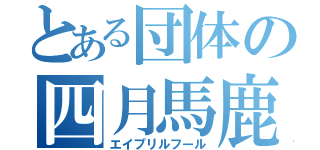 とある団体の四月馬鹿（エイプリルフール）