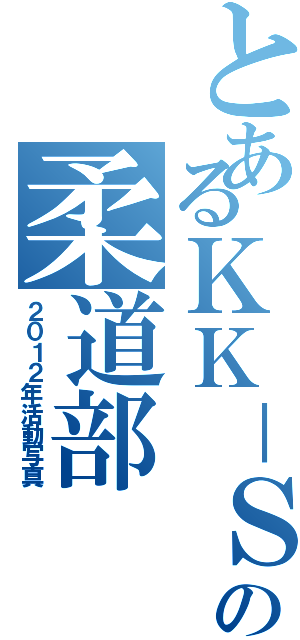 とあるＫＫ－Ｓの柔道部（２０１２年活動写真）