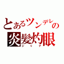 とあるツンデレの炎髪灼眼（シャナ）