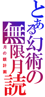 とある幻術の無限月読（月の眼計画）