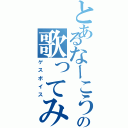 とあるなーこうの歌ってみた（ゲスボイス）