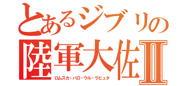 とあるジブリの陸軍大佐Ⅱ（ロムスカ・パロ・ウル・ラピュタ）