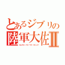 とあるジブリの陸軍大佐Ⅱ（ロムスカ・パロ・ウル・ラピュタ）