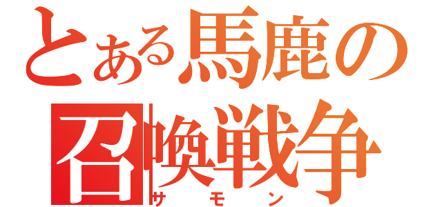 とある馬鹿の召喚戦争（サモン）