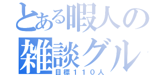 とある暇人の雑談グル（目標１１０人）