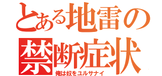 とある地雷の禁断症状（俺は奴をユルサナイ）