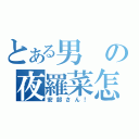 とある男の夜羅菜怎（安部さん！）