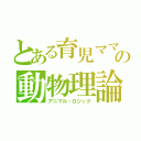 とある育児ママの動物理論（アニマル・ロジック）