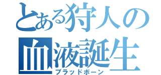 とある狩人の血液誕生（ブラッドボーン）