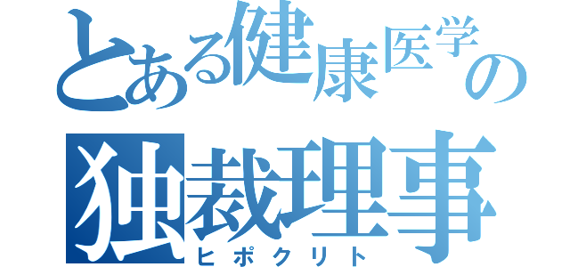 とある健康医学予防協会の独裁理事長（ヒポクリト）