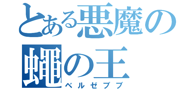 とある悪魔の蠅の王（ベルゼブブ）