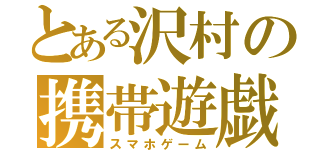 とある沢村の携帯遊戯（スマホゲーム）