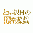 とある沢村の携帯遊戯（スマホゲーム）