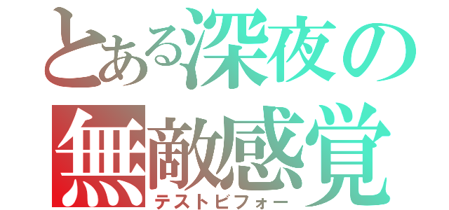 とある深夜の無敵感覚（テストビフォー）