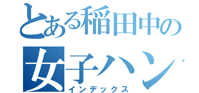 とある稲田中の女子ハンドボール部（インデックス）