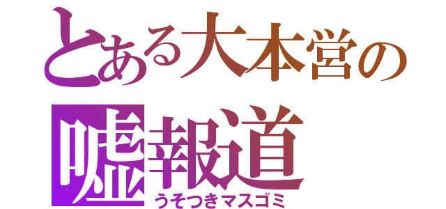 とある大本営の嘘報道（うそつきマスゴミ）