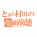 とある村田の顔面崩壊（ダメージフェイス）