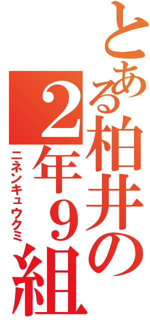 とある柏井の２年９組（ニネンキュウクミ）