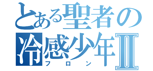 とある聖者の冷感少年Ⅱ（フロン）