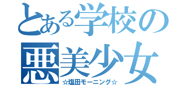 とある学校の悪美少女（☆塩田モーニング☆）