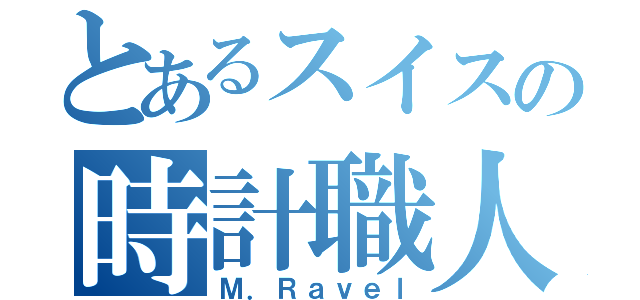 とあるスイスの時計職人（Ｍ．Ｒａｖｅｌ）