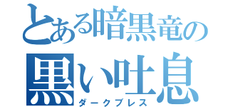 とある暗黒竜の黒い吐息（ダークブレス）