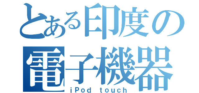 とある印度の電子機器（ｉＰｏｄ　ｔｏｕｃｈ）