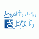 とあるけいしゃんのさよならノシ（変態（ヾ（´・ω・｀）←）