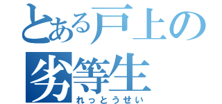 とある戸上の劣等生（れっとうせい）