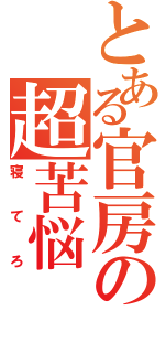 とある官房の超苦悩（寝てろ）