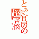 とある官房の超苦悩（寝てろ）