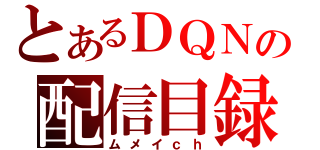 とあるＤＱＮの配信目録（ムメイｃｈ）