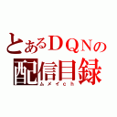 とあるＤＱＮの配信目録（ムメイｃｈ）