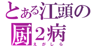 とある江頭の厨２病（えがしら）