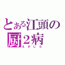 とある江頭の厨２病（えがしら）