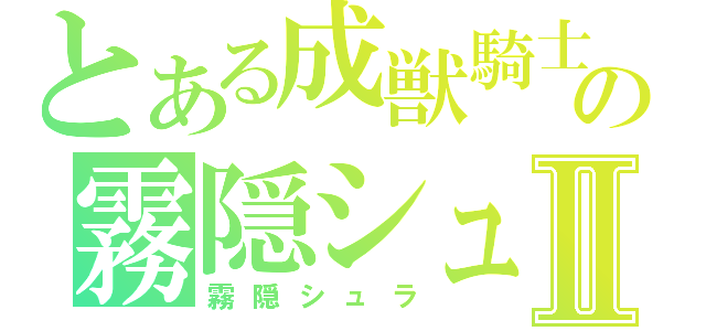 とある成獣騎士団の霧隠シュラⅡ（霧隠シュラ）