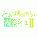 とある成獣騎士団の霧隠シュラⅡ（霧隠シュラ）