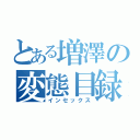 とある増澤の変態目録（インセックス）