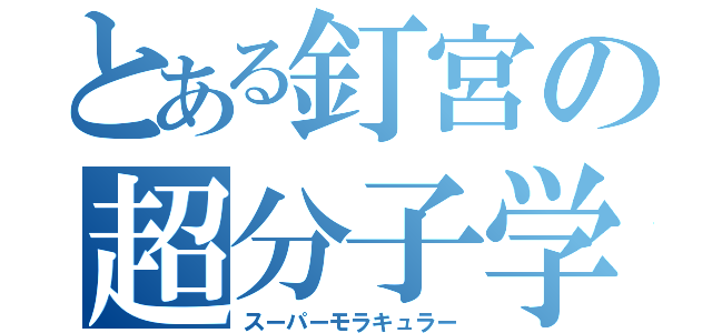 とある釘宮の超分子学（スーパーモラキュラー）