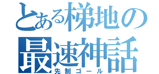 とある梯地の最速神話（先制ゴール）