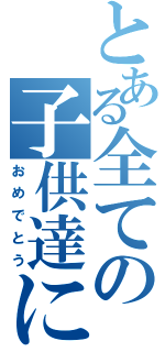 とある全ての子供達に（おめでとう）