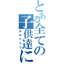 とある全ての子供達に（おめでとう）