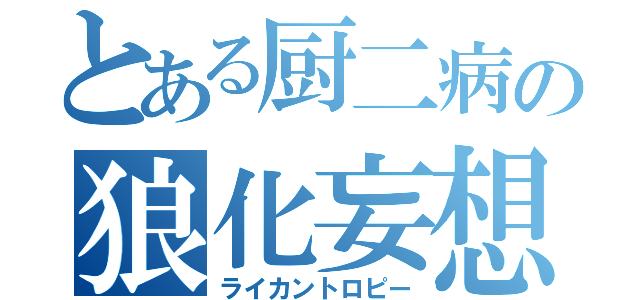 とある厨二病の狼化妄想（ライカントロピー）