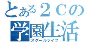 とある２Ｃの学園生活（スクールライフ）