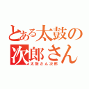 とある太鼓の次郎さん（太鼓さん次郎）