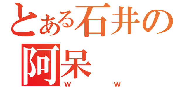 とある石井の阿呆（ｗｗ）