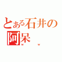 とある石井の阿呆（ｗｗ）