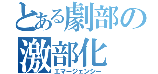 とある劇部の激部化（エマージェンシー）