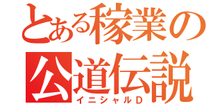 とある稼業の公道伝説（イニシャルＤ）